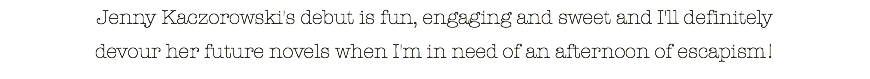Jenny Kaczorowski's debut is fun, engaging and sweet and I'll definitely devour her future novels when I'm in need of an afternoon of escapism! 